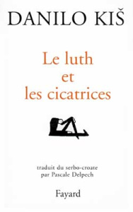 Le luth et les cicatrices - Kis Danilo ; Delpech Pascale