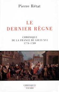 Le Dernier Règne. Chronique de la France de Louis XIV, 1774-1789 - Rétat Pierre