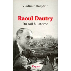 Raoul Dautry. Du rail à l'atome, L'aventure sociale et technologique de la France dans la première m - Halpérin Vladimir