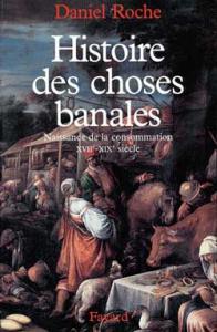 Histoire des choses banales. Naissance de la consommation, XVIIème-XIXème siècle - Roche Daniel