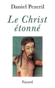 Le Christ étonné. L'incognito de Dieu - Pézeril Daniel