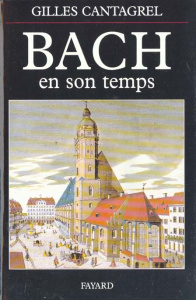 Bach en son temps. Documents de J.S. Bach, de ses contemporains et de divers témoins du XVIIIe siècl - Cantagrel Gilles
