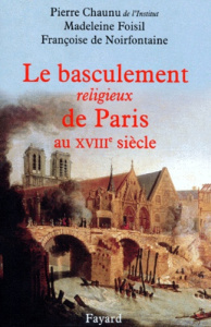 Le basculement religieux de Paris au XVIIIe siècle. / Essai d'histoire politique et religieuse - Chaunu Pierre; Foisil Madeleine; Noirfontaine Fran