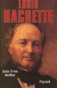 Louis Hachette. Le fondateur d'un empire, 1870-1940 - Mollier Jean-Yves