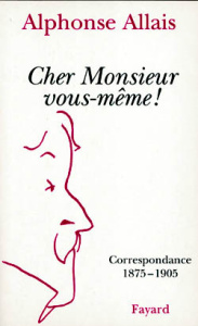 CHER MONSIEUR VOUS-MEME ! Correspondance 1875-1905 - Allais Alphonse