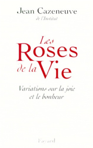 LES ROSES DE LA VIE. Variations sur la joie et le bonheur - Cazeneuve Jean