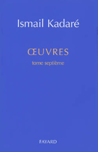OEUVRES. Tome 7 - Kadaré Ismail
