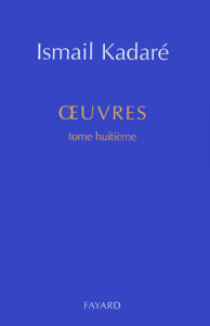 OEUVRES. Tome 8 - Kadaré Ismail