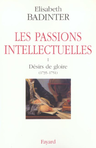 Les passions intellectuelles. Tome 1, Désirs de gloire (1735-1751) - Badinter Elisabeth