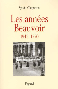 Les années Beauvoir, 1945-1970 - Chaperon Sylvie