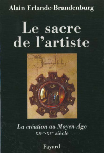 Le sacre de l'artiste. La création au Moyen-Âge XIVème-XVème siècle - Erlande-Brandenburg Alain