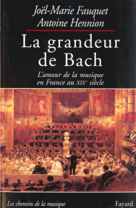 La grandeur de Bach. L'amour de la musique en France au XIXème siècle - Fauquet Joël-Marie ; Hennion Antoine