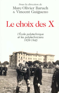 Le choix des X. L'Ecole polytechnique et les polytechniciens, 1939-1945 - Baruch Marc-Olivier ; Guigueno Vincent