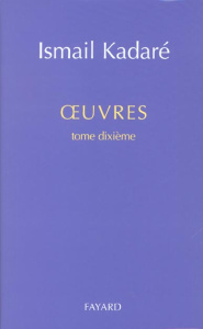 Oeuvres. Tome 10 - Kadaré Ismaïl