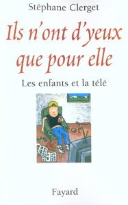 Ils n'ont d'yeux que pour elle. Les enfants et la télé - Clerget Stéphane
