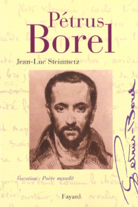 Pétrus Borel. Vocation : Poète maudit - Steinmetz Jean-Luc