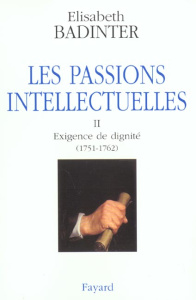 Les passions intellectuelles. Tome 2, Exigence de dignité (1751-1762) - Badinter Elisabeth
