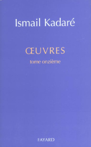 Oeuvres. Tome 11 - Kadaré Ismaïl