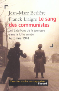 Le sang des communistes. Les Bataillons de la jeunesse dans la lutte armée, Automne 1941 - Berlière Jean-Marc ; Liaigre Franck