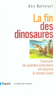 La fin des dinosaures. Comment les grandes extinctions ont façonné le monde vivant - Buffetaut Eric