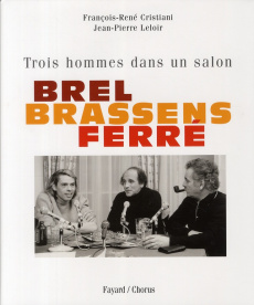 Brel, Brassens, Ferré. Trois hommes dans un salon - Cristiani François-René ; Leloir Jean-Pierre