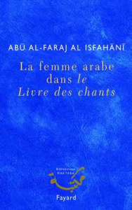 La femme arabe dans Le Livre des chants - Al Isfahani Abu Al-Faraj ; Mestiri Mohamed ; Mesti
