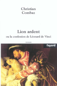 Lion ardent. Ou la confession de Léonard de Vinci - Combaz Christian