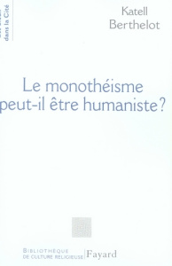 Le monothéisme peut-il être humaniste ? - Berthelot Katell