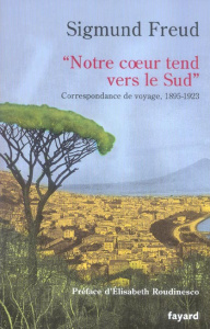 Notre coeur tend vers le Sud. Correspondance de voyage 1895-1923 - Freud Sigmund ; Capèle Jean-Claude ; Roudinesco El