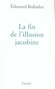 La fin de l'illusion jacobine - Balladur Edouard
