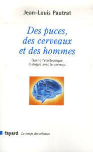 Des puces, des cerveaux et des hommes. Quand l'électronique dialogue avec le cerveau - Pautrat Jean-Louis