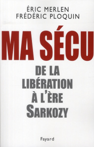 Ma Sécu. De la Libération à l'ère Sarkozy - Ploquin Frédéric ; Merlen Eric