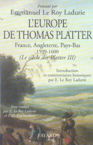 Le siècle des Platter. Tome 3, L'Europe de Thomas Platter, France, Angleterre, Pays-Bas 1599-1600 - Le Roy Ladurie Emmanuel ; Liechtenhan Francine-Dom