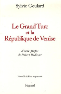 Le Grand Turc et la République de Venise. Edition revue et augmentée - Goulard Sylvie ; Badinter Robert