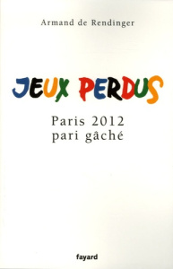 Jeux perdus. Paris 2012, pari gâché - Rendinger Armand de