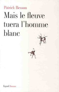 Mais le fleuve tuera l'homme blanc - Besson Patrick