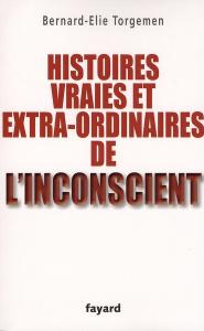 Histoires vraies et extra-ordinaires de l'inconscient - Torgemen Bernard-Élie