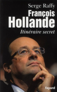François Hollande. Itinéraire secret - Raffy Serge