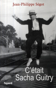 C'était Sacha Guitry - Ségot Jean-Philippe