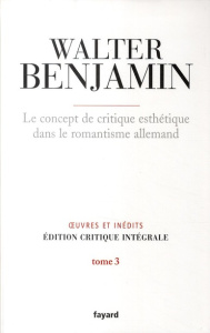 Oeuvres et inédits. Tome 3, Le concept de critique esthétique dans le romantisme allemand - Benjamin Walter ; Lacoue-Labarthe Philippe ; Lang