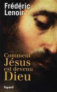 Comment Jésus est devenu Dieu - Lenoir Frédéric