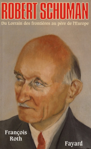 Robert Schuman. Du Lorrain des frontières au père de l'Europe - Roth François