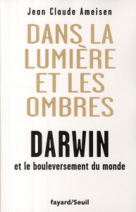 Dans la lumière et les ombres. Darwin et le bouleversement du monde - Ameisen Jean-Claude