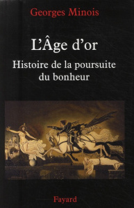 L'Age d'or. Histoire de la poursuite du bonheur - Minois Georges