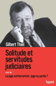 Solitude et servitudes judiciaires. Suivi de Le juge antiterroriste : juge ou partie ? - Thiel Gilbert ; Toulouse Rémy