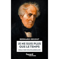 Je ne suis plus que le temps. Essai sur Chateaubriand - Degout Bernard