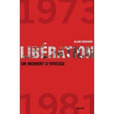 Libération. 1973-1981, un moment d'ivresse - Dugrand Alain