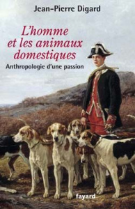 L'homme et les animaux domestiques. Anthropologie d'une passion - Digard Jean-Pierre
