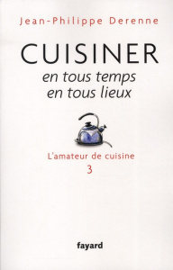 Cuisiner en tous temps, en tous lieux. L'amateur de cuisine 3 - Derenne Jean-Philippe