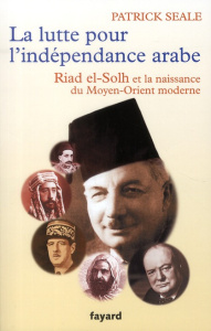 La lutte pour l'indépendance arabe : Riad el-Solh et la naissance du Proche-Orient moderne - Seale Patrick ; Letellier Dominique